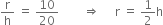 straight r over straight h space equals space 10 over 20 space space space space space space space space rightwards double arrow space space space space space straight r space equals space 1 half straight h