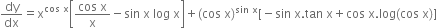 dy over dx equals straight x to the power of cos space straight x end exponent open square brackets fraction numerator cos space straight x over denominator straight x end fraction minus sin space straight x space log space straight x close square brackets plus left parenthesis cos space straight x right parenthesis to the power of sin space straight x end exponent left square bracket negative sin space straight x. tan space straight x plus cos space straight x. log left parenthesis cos space straight x right parenthesis right square bracket