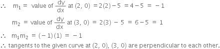 therefore space space space space straight m subscript 1 equals space space value space of space dy over dx space at space left parenthesis 2 comma space 0 right parenthesis space equals 2 left parenthesis 2 right parenthesis minus 5 space equals 4 minus 5 space equals space minus 1
space space space space space space space space straight m subscript 2 space equals space value space of space dy over dx space at space left parenthesis 3 comma space 0 right parenthesis space equals space 2 left parenthesis 3 right parenthesis space minus space 5 space equals space 6 minus 5 space equals space 1
therefore space space space straight m subscript 1 straight m subscript 2 space equals space left parenthesis negative 1 right parenthesis thin space left parenthesis 1 right parenthesis space equals space minus 1
therefore space tangents space to space the space given space curve space at space left parenthesis 2 comma space 0 right parenthesis comma space left parenthesis 3 comma space 0 right parenthesis space are space perpendicular space to space each space other.