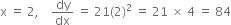 straight x space equals space 2 comma space space space space dy over dx space equals space 21 left parenthesis 2 right parenthesis squared space equals space 21 space cross times space 4 space equals space 84