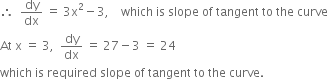 therefore space space dy over dx space equals space 3 straight x squared minus 3 comma space space space space which space is space slope space of space tangent space to space the space curve
At space straight x space equals space 3 comma space space dy over dx space equals space 27 minus 3 space equals space 24
which space is space required space slope space of space tangent space to space the space curve.