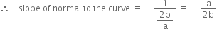 therefore space space space space slope space of space normal space to space the space curve space equals space minus fraction numerator 1 over denominator begin display style fraction numerator 2 straight b over denominator straight a end fraction end style end fraction space equals space minus fraction numerator straight a over denominator 2 straight b end fraction