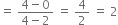 equals space fraction numerator 4 minus 0 over denominator 4 minus 2 end fraction space equals space 4 over 2 space equals space 2