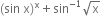 left parenthesis sin space straight x right parenthesis to the power of straight x plus sin to the power of negative 1 end exponent square root of straight x