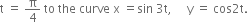 straight t space equals space straight pi over 4 space to space the space curve space straight x space equals sin space 3 straight t comma space space space space space straight y space equals space cos 2 straight t.