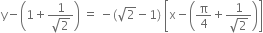 straight y minus open parentheses 1 plus fraction numerator 1 over denominator square root of 2 end fraction close parentheses space equals space minus left parenthesis square root of 2 minus 1 right parenthesis space open square brackets straight x minus open parentheses straight pi over 4 plus fraction numerator 1 over denominator square root of 2 end fraction close parentheses close square brackets