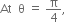 At space space straight theta space equals space straight pi over 4 comma