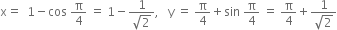 straight x equals space space 1 minus cos space straight pi over 4 space equals space 1 minus fraction numerator 1 over denominator square root of 2 end fraction comma space space space straight y space equals space straight pi over 4 plus sin space straight pi over 4 space equals space straight pi over 4 plus fraction numerator 1 over denominator square root of 2 end fraction