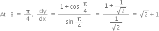 At space space space straight theta space equals space straight pi over 4. space space dy over dx space equals space fraction numerator 1 plus cos space begin display style straight pi over 4 end style over denominator sin space begin display style straight pi over 4 end style end fraction space space equals space fraction numerator 1 plus begin display style fraction numerator 1 over denominator square root of 2 end fraction end style over denominator begin display style fraction numerator 1 over denominator square root of 2 end fraction end style end fraction space equals space square root of 2 plus 1