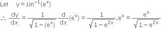 Let space space space space space straight y equals sin to the power of negative 1 end exponent left parenthesis straight e to the power of straight x right parenthesis
therefore space dy over dx equals fraction numerator 1 over denominator square root of 1 minus left parenthesis straight e to the power of straight x right parenthesis end root end fraction straight d over dx left parenthesis straight e to the power of straight x right parenthesis equals fraction numerator 1 over denominator square root of 1 minus straight e to the power of 2 straight x end exponent end root end fraction. straight e to the power of straight x equals fraction numerator straight e to the power of straight x over denominator square root of 1 minus straight e to the power of 2 straight x end exponent end root end fraction