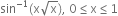 sin to the power of negative 1 end exponent left parenthesis straight x square root of straight x right parenthesis comma space 0 less or equal than straight x less or equal than 1