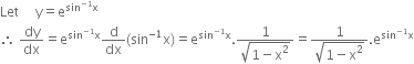 Let space space space space space straight y equals straight e to the power of sin to the power of negative 1 end exponent straight x end exponent
therefore space dy over dx equals straight e to the power of sin to the power of negative 1 end exponent straight x end exponent straight d over dx left parenthesis sin to the power of negative 1 end exponent straight x right parenthesis equals straight e to the power of sin to the power of negative 1 end exponent straight x end exponent. fraction numerator 1 over denominator square root of 1 minus straight x squared end root end fraction equals fraction numerator 1 over denominator square root of 1 minus straight x squared end root end fraction. straight e to the power of sin to the power of negative 1 end exponent straight x end exponent