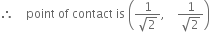 therefore space space space space point space of space contact space is space open parentheses fraction numerator 1 over denominator square root of 2 end fraction comma space space space space fraction numerator 1 over denominator square root of 2 end fraction close parentheses