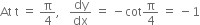 At space straight t space equals space straight pi over 4 comma space space space dy over dx space equals space minus cot straight pi over 4 space equals space minus 1