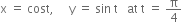 straight x space equals space cost comma space space space space space straight y space equals space sin space straight t space space space at space straight t space equals space straight pi over 4