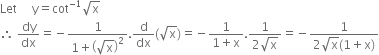 Let space space space space space straight y equals cot to the power of negative 1 end exponent square root of straight x
therefore space dy over dx equals negative fraction numerator 1 over denominator 1 plus open parentheses square root of straight x close parentheses squared end fraction. straight d over dx left parenthesis square root of straight x right parenthesis equals negative fraction numerator 1 over denominator 1 plus straight x end fraction. fraction numerator 1 over denominator 2 square root of straight x end fraction equals negative fraction numerator 1 over denominator 2 square root of straight x left parenthesis 1 plus straight x right parenthesis end fraction