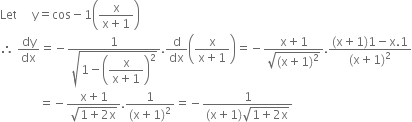 Let space space space space space straight y equals cos minus 1 open parentheses fraction numerator straight x over denominator straight x plus 1 end fraction close parentheses
therefore space dy over dx equals negative fraction numerator 1 over denominator square root of 1 minus open parentheses begin display style fraction numerator straight x over denominator straight x plus 1 end fraction end style close parentheses squared end root end fraction. straight d over dx open parentheses fraction numerator straight x over denominator straight x plus 1 end fraction close parentheses equals negative fraction numerator straight x plus 1 over denominator square root of left parenthesis straight x plus 1 right parenthesis squared end root end fraction. fraction numerator left parenthesis straight x plus 1 right parenthesis 1 minus straight x.1 over denominator left parenthesis straight x plus 1 right parenthesis squared end fraction
space space space space space space space space space space space space space equals negative fraction numerator straight x plus 1 over denominator square root of 1 plus 2 straight x end root end fraction. fraction numerator 1 over denominator left parenthesis straight x plus 1 right parenthesis squared end fraction equals negative fraction numerator 1 over denominator left parenthesis straight x plus 1 right parenthesis square root of 1 plus 2 straight x end root end fraction