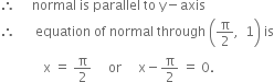 therefore space space space space space normal space is space parallel space to space straight y minus axis
therefore space space space space space space equation space of space normal space through space open parentheses straight pi over 2 comma space space 1 close parentheses space is
space space space space space space space space space space space space space straight x space equals space straight pi over 2 space space space space space or space space space space space straight x minus straight pi over 2 space equals space 0.