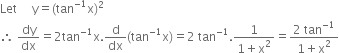 Let space space space space space straight y equals left parenthesis tan to the power of negative 1 end exponent straight x right parenthesis squared
therefore space dy over dx equals 2 tan to the power of negative 1 end exponent straight x. straight d over dx left parenthesis tan to the power of negative 1 end exponent straight x right parenthesis equals 2 space tan to the power of negative 1 end exponent. fraction numerator 1 over denominator 1 plus straight x squared end fraction equals fraction numerator 2 space tan to the power of negative 1 end exponent over denominator 1 plus straight x squared end fraction