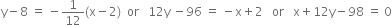 straight y minus 8 space equals space minus 1 over 12 left parenthesis straight x minus 2 right parenthesis space space or space space space 12 straight y space minus 96 space equals space minus straight x plus 2 space space space or space space space straight x plus 12 straight y minus 98 space equals space 0