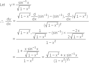 Let space space space space space straight y equals fraction numerator sin to the power of negative 1 end exponent straight x over denominator square root of 1 minus straight x squared end root end fraction
therefore space dy over dx equals fraction numerator square root of 1 minus straight x squared end root begin display style straight d over dx end style left parenthesis sin to the power of negative 1 end exponent right parenthesis minus left parenthesis sin to the power of negative 1 end exponent right parenthesis. begin display style straight d over dx end style left parenthesis square root of 1 minus straight x squared end root right parenthesis over denominator left parenthesis square root of 1 minus straight x squared end root right parenthesis squared end fraction
space space space space space space space space space space space space space equals fraction numerator square root of 1 minus straight x squared end root. begin display style fraction numerator 1 over denominator square root of 1 minus straight x squared end root end fraction end style minus left parenthesis sin to the power of negative 1 end exponent right parenthesis cross times begin display style fraction numerator negative 2 straight x over denominator 2 square root of 1 minus straight x squared end root end fraction end style over denominator 1 minus straight x squared end fraction
space space space space space space space space space space space space space equals fraction numerator 1 plus begin display style fraction numerator straight x space sin to the power of negative 1 end exponent straight x over denominator square root of 1 minus straight x squared end root end fraction end style over denominator 1 minus straight x squared end fraction equals fraction numerator square root of 1 minus straight x squared end root plus straight x space sin to the power of negative 1 end exponent straight x over denominator left parenthesis 1 minus straight x squared right parenthesis to the power of bevelled 3 over 2 end exponent end fraction
