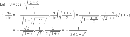 Let space space space space space straight y equals cos to the power of negative 1 end exponent square root of fraction numerator 1 plus straight x over denominator 2 end fraction end root
therefore space dy over dx equals negative fraction numerator 1 over denominator square root of 1 minus open parentheses square root of fraction numerator 1 plus straight x over denominator 2 end fraction end root close parentheses squared end root end fraction. straight d over dx open parentheses square root of fraction numerator 1 plus straight x over denominator 2 end fraction end root close parentheses equals fraction numerator 1 over denominator square root of 1 minus fraction numerator 1 plus straight x over denominator 2 end fraction end root end fraction. fraction numerator 1 over denominator square root of 2 end fraction straight d over dx left parenthesis square root of 1 plus straight x end root right parenthesis
space space space space space space space space space space space space space equals negative fraction numerator square root of 2 over denominator square root of 1 minus straight x end root end fraction. fraction numerator 1 over denominator square root of 2 end fraction. fraction numerator 1 over denominator 2 square root of 1 plus straight x end root end fraction equals negative fraction numerator 1 over denominator 2 square root of 1 minus straight x squared end root end fraction