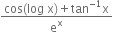 fraction numerator cos left parenthesis log space straight x right parenthesis plus tan to the power of negative 1 end exponent straight x over denominator straight e to the power of straight x end fraction