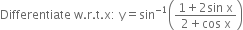 Differentiate space straight w. straight r. straight t. straight x colon space straight y equals sin to the power of negative 1 end exponent open parentheses fraction numerator 1 plus 2 sin space straight x over denominator 2 plus cos space straight x end fraction close parentheses