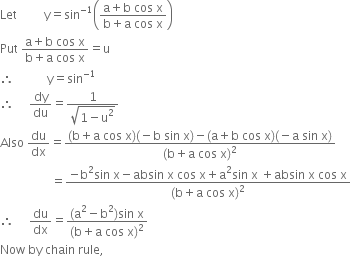 Let space space space space space space space space space straight y equals sin to the power of negative 1 end exponent open parentheses fraction numerator straight a plus straight b space cos space straight x over denominator straight b plus straight a space cos space straight x end fraction close parentheses
Put space fraction numerator straight a plus straight b space cos space straight x over denominator straight b plus straight a space cos space straight x end fraction equals straight u
therefore space space space space space space space space space space space straight y equals sin to the power of negative 1 end exponent
therefore space space space space space dy over du equals fraction numerator 1 over denominator square root of 1 minus straight u squared end root end fraction
Also space du over dx equals fraction numerator left parenthesis straight b plus straight a space cos space straight x right parenthesis left parenthesis negative straight b space sin space straight x right parenthesis minus left parenthesis straight a plus straight b space cos space straight x right parenthesis left parenthesis negative straight a space sin space straight x right parenthesis over denominator left parenthesis straight b plus straight a space cos space straight x right parenthesis squared end fraction
space space space space space space space space space space space space space space space space space equals fraction numerator negative straight b squared sin space straight x minus absin space straight x space cos space straight x plus straight a squared sin space straight x space plus absin space straight x space cos space straight x over denominator left parenthesis straight b plus straight a space cos space straight x right parenthesis squared end fraction
therefore space space space space space du over dx equals fraction numerator left parenthesis straight a squared minus straight b squared right parenthesis sin space straight x over denominator left parenthesis straight b plus straight a space cos space straight x right parenthesis squared end fraction
Now space by space chain space rule comma
