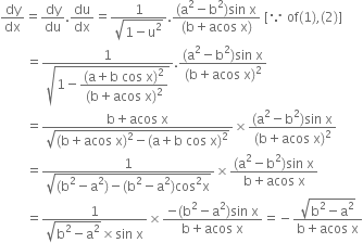 dy over dx equals dy over du. du over dx equals fraction numerator 1 over denominator square root of 1 minus straight u squared end root end fraction. fraction numerator left parenthesis straight a squared minus straight b squared right parenthesis sin space straight x over denominator left parenthesis straight b plus acos space straight x right parenthesis end fraction space left square bracket because space of left parenthesis 1 right parenthesis comma left parenthesis 2 right parenthesis right square bracket
space space space space space space space space equals fraction numerator 1 over denominator square root of 1 minus begin display style fraction numerator left parenthesis straight a plus straight b space cos space straight x right parenthesis squared over denominator left parenthesis straight b plus acos space straight x right parenthesis squared end fraction end style end root end fraction. fraction numerator left parenthesis straight a squared minus straight b squared right parenthesis sin space straight x over denominator left parenthesis straight b plus acos space straight x right parenthesis squared end fraction
space space space space space space space space equals fraction numerator straight b plus acos space straight x over denominator square root of left parenthesis straight b plus acos space straight x right parenthesis squared minus left parenthesis straight a plus straight b space cos space straight x right parenthesis squared end root end fraction cross times fraction numerator left parenthesis straight a squared minus straight b squared right parenthesis sin space straight x over denominator left parenthesis straight b plus acos space straight x right parenthesis squared end fraction
space space space space space space space space equals fraction numerator 1 over denominator square root of left parenthesis straight b squared minus straight a squared right parenthesis minus left parenthesis straight b squared minus straight a squared right parenthesis cos squared straight x end root end fraction cross times fraction numerator left parenthesis straight a squared minus straight b squared right parenthesis sin space straight x over denominator straight b plus acos space straight x end fraction
space space space space space space space space equals fraction numerator 1 over denominator square root of straight b squared minus straight a squared end root cross times sin space straight x end fraction cross times fraction numerator negative left parenthesis straight b squared minus straight a squared right parenthesis sin space straight x over denominator straight b plus acos space straight x end fraction equals negative fraction numerator square root of straight b squared minus straight a squared end root over denominator straight b plus acos space straight x end fraction
