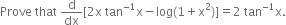 Prove space that space straight d over dx left square bracket 2 straight x space tan to the power of negative 1 end exponent straight x minus log left parenthesis 1 plus straight x squared right parenthesis right square bracket equals 2 space tan to the power of negative 1 end exponent straight x.