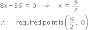 8 straight x minus 36 space equals space 0 space space space space rightwards double arrow space space space space space straight x space equals space 9 over 2
therefore space space space space space space required space point space is space open parentheses 9 over 2 comma space space 0 close parentheses