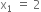 straight x subscript 1 space equals space 2