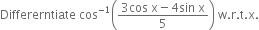 Differerntiate space cos to the power of negative 1 end exponent open parentheses fraction numerator 3 cos space straight x minus 4 sin space straight x over denominator 5 end fraction close parentheses space straight w. straight r. straight t. straight x.