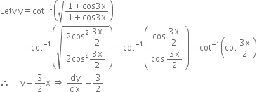 Letv space straight y equals cot to the power of negative 1 end exponent open parentheses square root of fraction numerator 1 plus cos 3 straight x over denominator 1 plus cos 3 straight x end fraction end root close parentheses
space space space space space space space space space space equals cot to the power of negative 1 end exponent open parentheses square root of fraction numerator 2 cos squared begin display style fraction numerator 3 straight x over denominator 2 end fraction end style over denominator 2 cos squared begin display style fraction numerator 3 straight x over denominator 2 end fraction end style end fraction end root close parentheses equals cot to the power of negative 1 end exponent open parentheses fraction numerator cos begin display style fraction numerator 3 straight x over denominator 2 end fraction end style over denominator cos space begin display style fraction numerator 3 straight x over denominator 2 end fraction end style end fraction close parentheses equals cot to the power of negative 1 end exponent open parentheses cot fraction numerator 3 straight x over denominator 2 end fraction close parentheses
therefore space space space space space straight y equals 3 over 2 straight x space rightwards double arrow space dy over dx equals 3 over 2