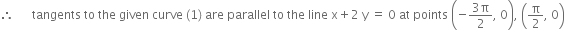 therefore space space space space space space tangents space to space the space given space curve space left parenthesis 1 right parenthesis space are space parallel space to space the space line space straight x plus 2 space straight y space equals space 0 space at space points space open parentheses negative fraction numerator 3 straight pi over denominator 2 end fraction comma space 0 close parentheses comma space open parentheses straight pi over 2 comma space 0 close parentheses