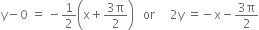 straight y minus 0 space equals space minus 1 half open parentheses straight x plus fraction numerator 3 straight pi over denominator 2 end fraction close parentheses space space space or space space space space space 2 straight y space equals negative straight x minus fraction numerator 3 straight pi over denominator 2 end fraction