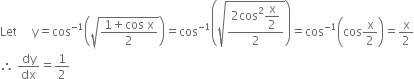 Let space space space space space straight y equals cos to the power of negative 1 end exponent open parentheses square root of fraction numerator 1 plus cos space straight x over denominator 2 end fraction end root close parentheses equals cos to the power of negative 1 end exponent open parentheses square root of fraction numerator 2 cos squared begin display style straight x over 2 end style over denominator 2 end fraction end root close parentheses equals cos to the power of negative 1 end exponent open parentheses cos straight x over 2 close parentheses equals straight x over 2
therefore space dy over dx equals 1 half