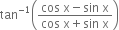 tan to the power of negative 1 end exponent open parentheses fraction numerator cos space straight x minus sin space straight x over denominator cos space straight x plus sin space straight x end fraction close parentheses