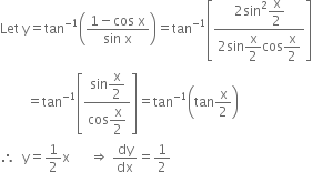 Let space straight y equals tan to the power of negative 1 end exponent open parentheses fraction numerator 1 minus cos space straight x over denominator sin space straight x end fraction close parentheses equals tan to the power of negative 1 end exponent open square brackets fraction numerator 2 sin squared begin display style straight x over 2 end style over denominator 2 sin begin display style straight x over 2 end style cos begin display style straight x over 2 end style end fraction close square brackets
space space space space space space space space equals tan to the power of negative 1 end exponent open square brackets fraction numerator sin begin display style straight x over 2 end style over denominator cos begin display style straight x over 2 end style end fraction close square brackets equals tan to the power of negative 1 end exponent open parentheses tan straight x over 2 close parentheses
therefore space space straight y equals 1 half straight x space space space space space space rightwards double arrow space dy over dx equals 1 half