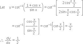 Let space space space space space straight y equals cot to the power of negative 1 end exponent open parentheses fraction numerator 1 plus cos space straight x over denominator sin space straight x end fraction close parentheses equals cot to the power of negative 1 end exponent open square brackets fraction numerator 2 cos squared begin display style straight x over 2 end style over denominator 2 sin begin display style straight x over 2 end style cos begin display style straight x over 2 end style end fraction close square brackets
space space space space space space space space space space space space space equals cot to the power of negative 1 end exponent open square brackets fraction numerator cos begin display style straight x over 2 end style over denominator sin begin display style straight x over 2 end style end fraction close square brackets equals cot to the power of negative 1 end exponent open square brackets cot straight x over 2 close square brackets equals straight x over 2
therefore space dy over dx equals 1 half