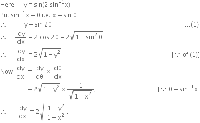 Here space space space space space space straight y equals sin left parenthesis 2 space sin to the power of negative 1 end exponent straight x right parenthesis
Put space sin to the power of negative 1 end exponent straight x equals straight theta space straight i. straight e. space straight x equals sin space straight theta
therefore space space space space space space space space space space space straight y equals sin space 2 straight theta space space space space space space space space space space space space space space space space space space space space space space space space space space space space space space space space space space space space space space space space space space space space space space space space space space space space space space space space space space space space space space space space space space space space space space space space space space space space space space space space space space space space space space... left parenthesis 1 right parenthesis
therefore space space space space space dy over dx equals 2 space cos space 2 straight theta equals 2 square root of 1 minus sin squared space straight theta end root
therefore space space space space space dy over dx equals 2 square root of 1 minus straight y squared end root space space space space space space space space space space space space space space space space space space space space space space space space space space space space space space space space space space space space space space space space space space space space space space space space space space space space space space space space space space space space space space space space space space space space space space space space left square bracket because space of space left parenthesis 1 right parenthesis right square bracket
Now space dy over dx equals dy over dθ cross times dθ over dx
space space space space space space space space space space space space space space space space space equals 2 square root of 1 minus straight y squared end root cross times fraction numerator 1 over denominator square root of 1 minus straight x squared end root end fraction comma space space space space space space space space space space space space space space space space space space space space space space space space space space space space space space space space space space space space space space space space left square bracket because space straight theta equals sin to the power of negative 1 end exponent straight x right square bracket
therefore space space space space space space dy over dx equals 2 square root of fraction numerator 1 minus straight y squared over denominator 1 minus straight x squared end fraction end root.