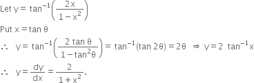 Let space straight y equals space tan to the power of negative 1 end exponent open parentheses fraction numerator 2 straight x over denominator 1 minus straight x squared end fraction close parentheses
Put space straight x equals tan space straight theta
therefore space space space straight y equals space tan to the power of negative 1 end exponent open parentheses fraction numerator 2 space tan space straight theta over denominator 1 minus tan squared straight theta end fraction close parentheses equals space tan to the power of negative 1 end exponent left parenthesis tan space 2 straight theta right parenthesis equals 2 straight theta space space rightwards double arrow space straight y equals 2 space space tan to the power of negative 1 end exponent straight x
therefore space space space straight y equals dy over dx equals fraction numerator 2 over denominator 1 plus straight x squared end fraction.