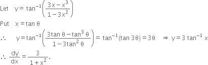 Let space space space space straight y equals space tan to the power of negative 1 end exponent open parentheses fraction numerator 3 straight x minus straight x cubed over denominator 1 minus 3 straight x squared end fraction close parentheses
Put space space space space straight x equals tan space straight theta
therefore space space space space space space straight y equals tan to the power of negative 1 end exponent open parentheses fraction numerator 3 tan space straight theta minus tan cubed space straight theta over denominator 1 minus 3 tan squared space straight theta end fraction close parentheses equals space tan to the power of negative 1 end exponent left parenthesis tan space 3 straight theta right parenthesis equals 3 straight theta space space space space rightwards double arrow space straight y equals 3 space tan to the power of negative 1 end exponent space straight x
therefore space dy over dx equals fraction numerator 3 over denominator 1 plus straight x squared end fraction.