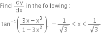 Find space dy over dx space in space the space following space colon
space tan to the power of negative 1 end exponent open parentheses fraction numerator 3 straight x minus straight x cubed over denominator 1 minus 3 straight x squared end fraction close parentheses comma space minus fraction numerator 1 over denominator square root of 3 end fraction less than straight x less than fraction numerator 1 over denominator square root of 3 end fraction