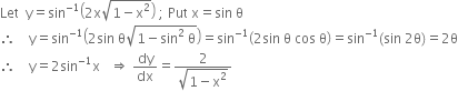 Let space space straight y equals sin to the power of negative 1 end exponent open parentheses 2 straight x square root of 1 minus straight x squared end root close parentheses space semicolon space Put space straight x equals sin space straight theta
therefore space space space space straight y equals sin to the power of negative 1 end exponent open parentheses 2 sin space straight theta square root of 1 minus sin squared space straight theta end root close parentheses equals sin to the power of negative 1 end exponent open parentheses 2 sin space straight theta space cos space straight theta close parentheses equals sin to the power of negative 1 end exponent left parenthesis sin space 2 straight theta right parenthesis equals 2 straight theta
therefore space space space space straight y equals 2 sin to the power of negative 1 end exponent straight x space space space rightwards double arrow space dy over dx equals fraction numerator 2 over denominator square root of 1 minus straight x squared end root end fraction