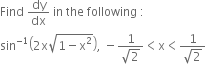 Find space dy over dx space in space the space following space colon
sin to the power of negative 1 end exponent open parentheses 2 straight x square root of 1 minus straight x squared end root close parentheses comma space minus fraction numerator 1 over denominator square root of 2 end fraction less than straight x less than fraction numerator 1 over denominator square root of 2 end fraction