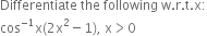 Differentiate space the space following space straight w. straight r. straight t. straight x colon
cos to the power of negative 1 end exponent straight x left parenthesis 2 straight x squared minus 1 right parenthesis comma space straight x greater than 0