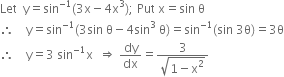 Let space space straight y equals sin to the power of negative 1 end exponent left parenthesis 3 straight x minus 4 straight x cubed right parenthesis semicolon space Put space straight x equals sin space straight theta
therefore space space space space straight y equals sin to the power of negative 1 end exponent left parenthesis 3 sin space straight theta minus 4 sin cubed space straight theta right parenthesis equals sin to the power of negative 1 end exponent left parenthesis sin space 3 straight theta right parenthesis equals 3 straight theta
therefore space space space space straight y equals 3 space sin to the power of negative 1 end exponent straight x space space rightwards double arrow space dy over dx equals fraction numerator 3 over denominator square root of 1 minus straight x squared end root end fraction