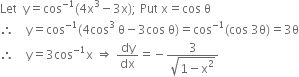 Let space space straight y equals cos to the power of negative 1 end exponent left parenthesis 4 straight x cubed minus 3 straight x right parenthesis semicolon space Put space straight x equals cos space straight theta
therefore space space space space straight y equals cos to the power of negative 1 end exponent left parenthesis 4 cos cubed space straight theta minus 3 cos space straight theta right parenthesis equals cos to the power of negative 1 end exponent left parenthesis cos space 3 straight theta right parenthesis equals 3 straight theta
therefore space space space space straight y equals 3 cos to the power of negative 1 end exponent straight x space rightwards double arrow space dy over dx equals negative fraction numerator 3 over denominator square root of 1 minus straight x squared end root end fraction